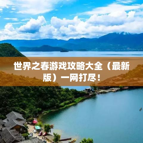 世界之春游戏攻略大全（最新版）一网打尽！