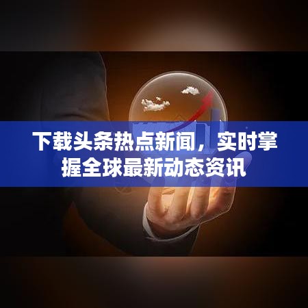 下载头条热点新闻，实时掌握全球最新动态资讯