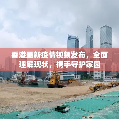 香港最新疫情视频发布，全面理解现状，携手守护家园