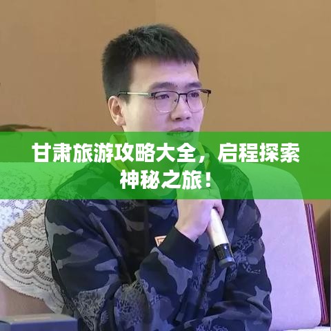 甘肃旅游攻略大全，启程探索神秘之旅！