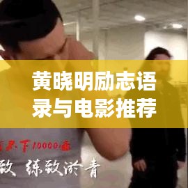 黄晓明励志语录与电影推荐，点燃生命激情之火