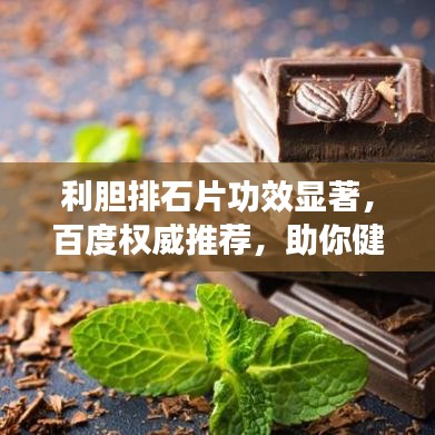 利胆排石片功效显著，百度权威推荐，助你健康排石！