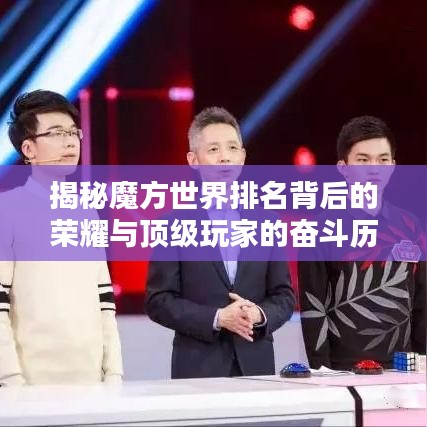 揭秘魔方世界排名背后的荣耀与顶级玩家的奋斗历程