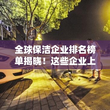 全球保洁企业排名榜单揭晓！这些企业上榜