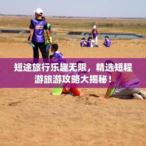 短途旅行乐趣无限，精选短程游旅游攻略大揭秘！