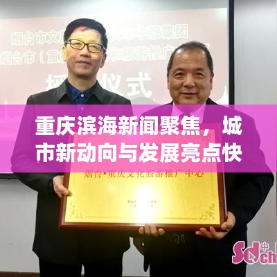 重庆滨海新闻聚焦，城市新动向与发展亮点快报