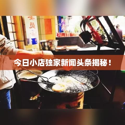 今日小店独家新闻头条揭秘！