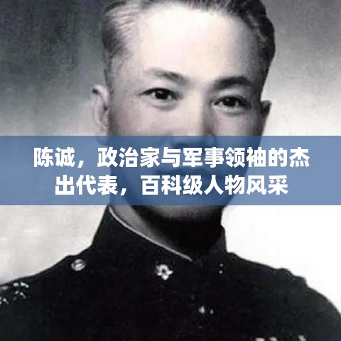 陈诚，政治家与军事领袖的杰出代表，百科级人物风采