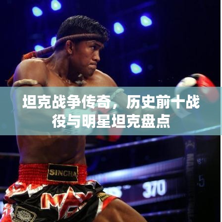 坦克战争传奇，历史前十战役与明星坦克盘点