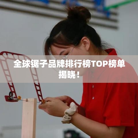 全球锯子品牌排行榜TOP榜单揭晓！