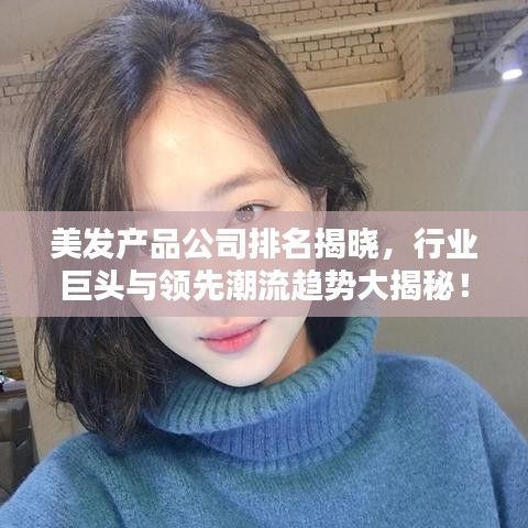 美发产品公司排名揭晓，行业巨头与领先潮流趋势大揭秘！