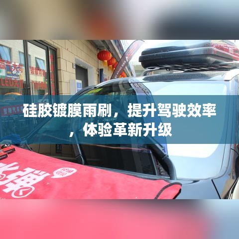 硅胶镀膜雨刷，提升驾驶效率，体验革新升级
