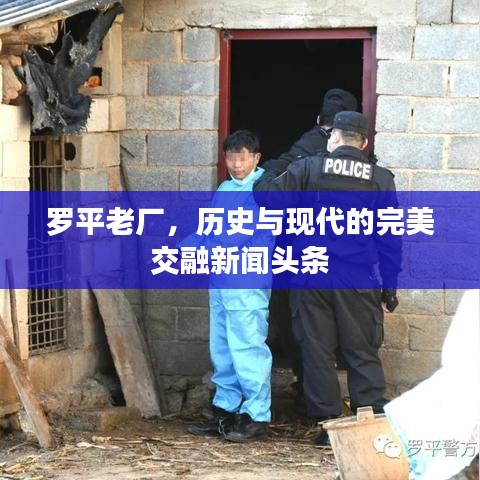 罗平老厂，历史与现代的完美交融新闻头条