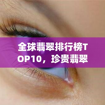 全球翡翠排行榜TOP10，珍贵翡翠一览无余！