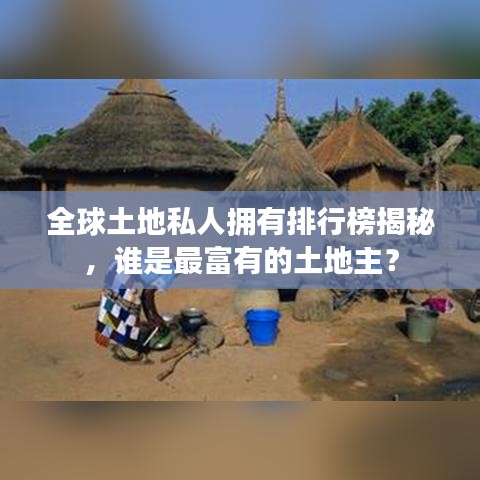 全球土地私人拥有排行榜揭秘，谁是最富有的土地主？