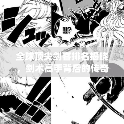 全球顶尖剑客排名揭晓，剑术高手背后的传奇故事与震撼图片欣赏