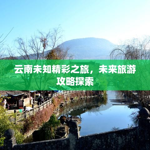 云南未知精彩之旅，未来旅游攻略探索