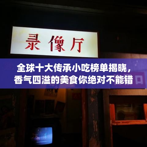 全球十大传承小吃榜单揭晓，香气四溢的美食你绝对不能错过！