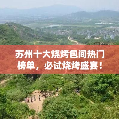 苏州十大烧烤包间热门榜单，必试烧烤盛宴！