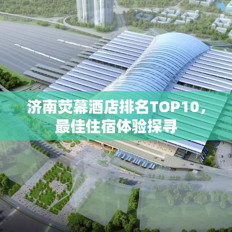 济南荧幕酒店排名TOP10，最佳住宿体验探寻
