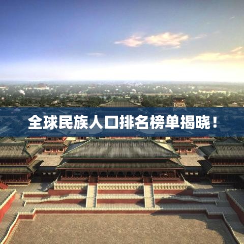 全球民族人口排名榜单揭晓！