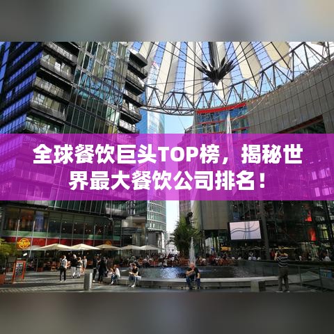全球餐饮巨头TOP榜，揭秘世界最大餐饮公司排名！
