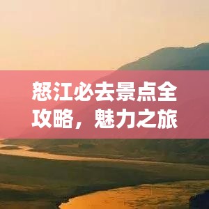 怒江必去景点全攻略，魅力之旅探秘之旅