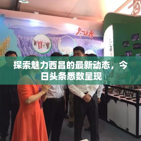 探索魅力西昌的最新动态，今日头条悉数呈现