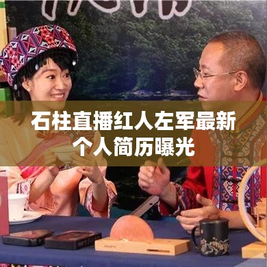 石柱直播红人左军最新个人简历曝光