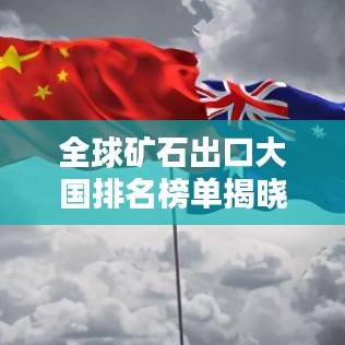 全球矿石出口大国排名榜单揭晓！