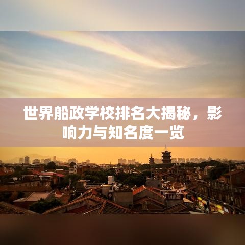 世界船政学校排名大揭秘，影响力与知名度一览
