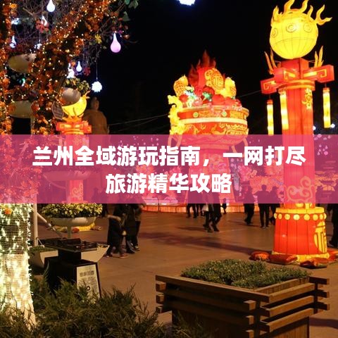 兰州全域游玩指南，一网打尽旅游精华攻略