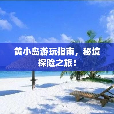 黄小岛游玩指南，秘境探险之旅！