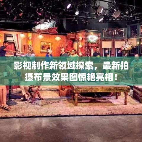 影视制作新领域探索，最新拍摄布景效果图惊艳亮相！