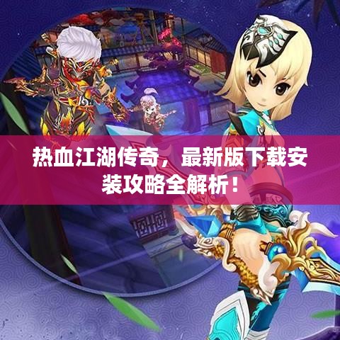 热血江湖传奇，最新版下载安装攻略全解析！