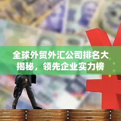 全球外贸外汇公司排名大揭秘，领先企业实力榜单重磅出炉！