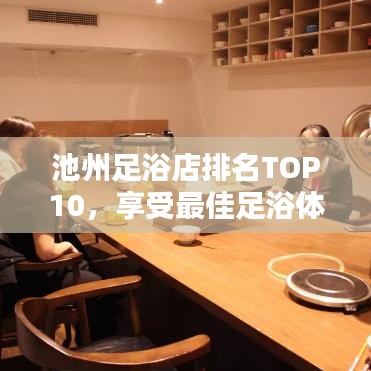 池州足浴店排名TOP10，享受最佳足浴体验