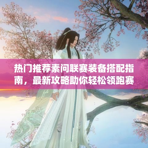 热门推荐素问联赛装备搭配指南，最新攻略助你轻松领跑赛场！