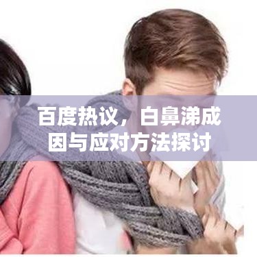 百度热议，白鼻涕成因与应对方法探讨